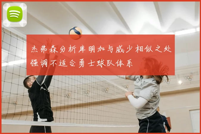 杰弗森分析库明加与威少相似之处强调不适合勇士球队体系