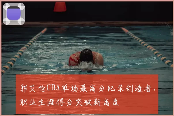 郭艾伦CBA单场最高分纪录创造者,职业生涯得分突破新高度