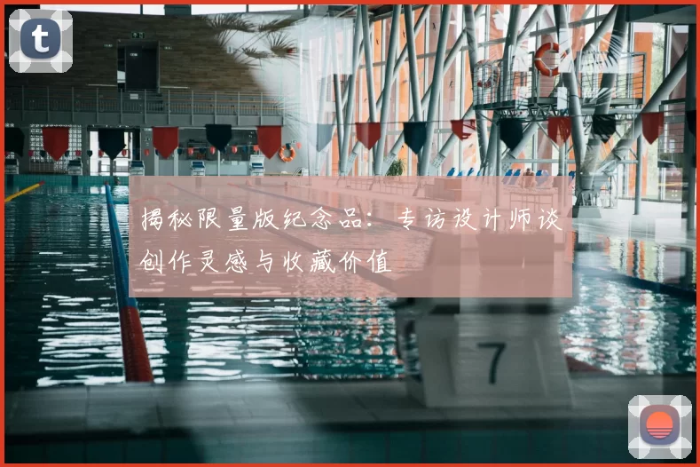 揭秘限量版纪念品:专访设计师谈创作灵感与收藏价值