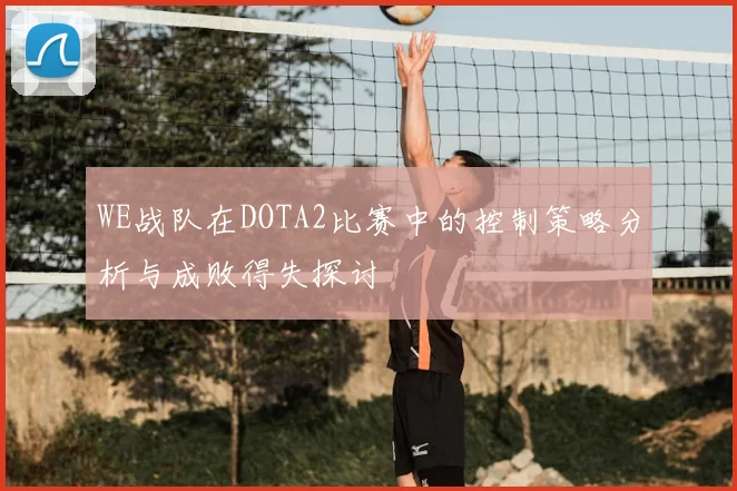 WE战队在DOTA2比赛中的控制策略分析与成败得失探讨