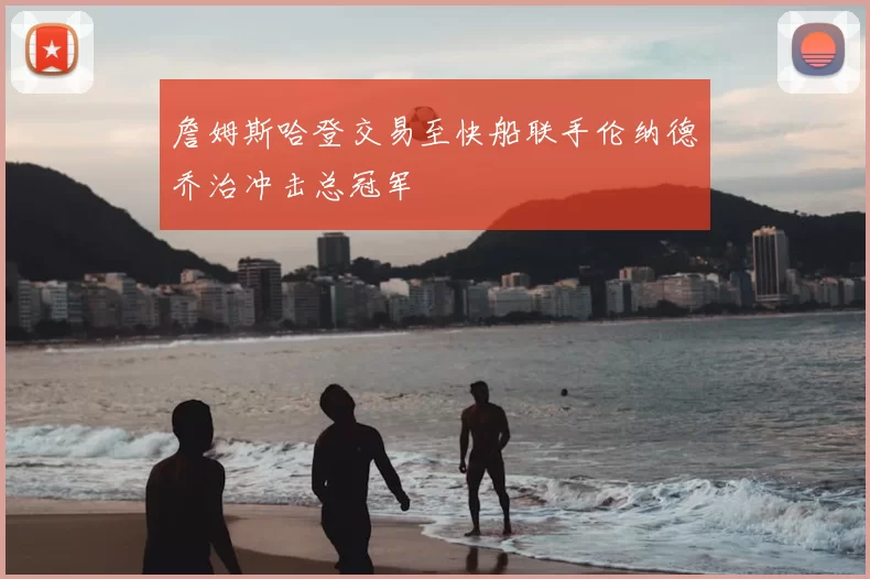 詹姆斯哈登交易至快船联手伦纳德乔治冲击总冠军