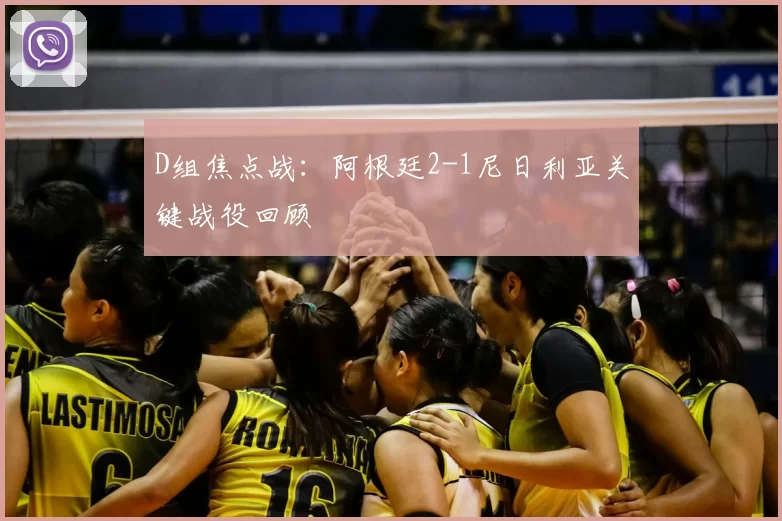 D组焦点战:阿根廷2-1尼日利亚关键战役回顾
