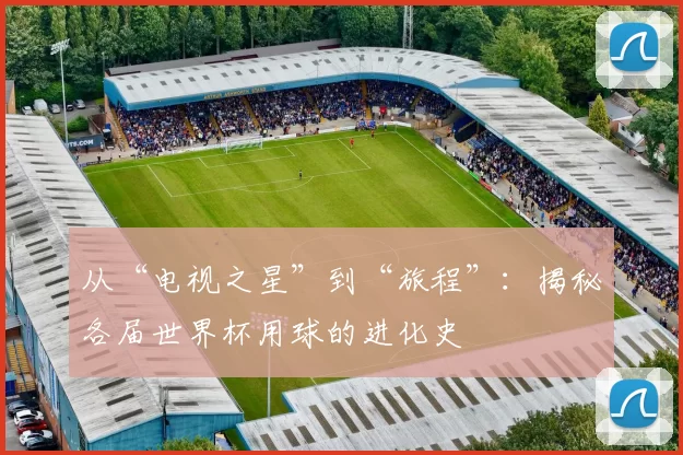从“电视之星”到“旅程”:揭秘各届世界杯用球的进化史