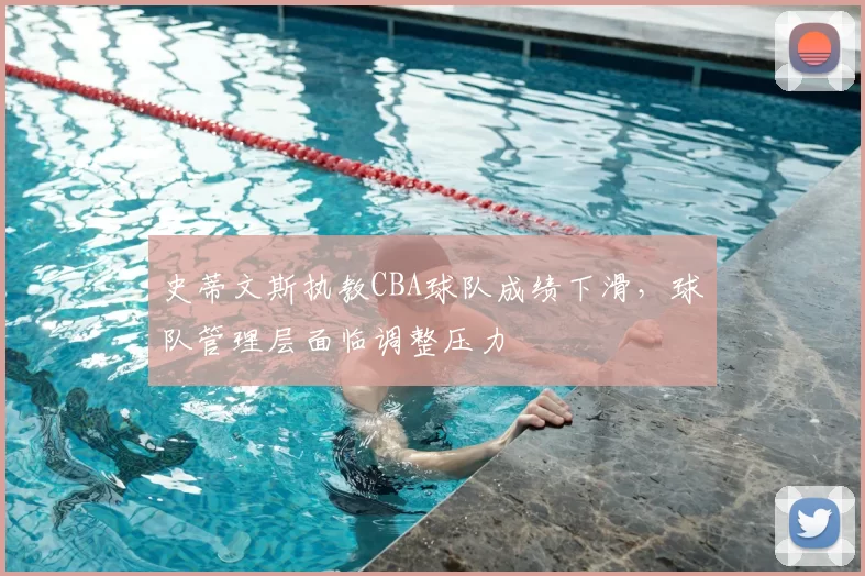 史蒂文斯执教CBA球队成绩下滑,球队管理层面临调整压力