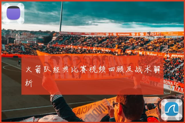 火箭队经典比赛视频回顾及战术解析