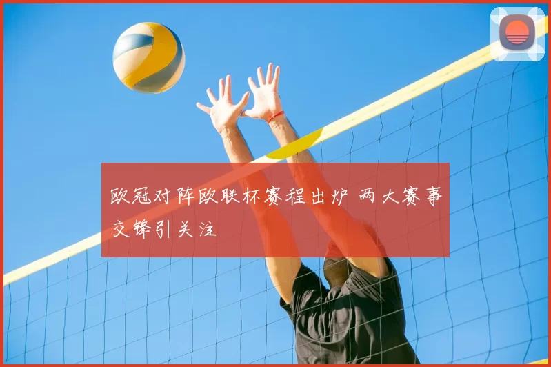 欧冠对阵欧联杯赛程出炉 两大赛事交锋引关注