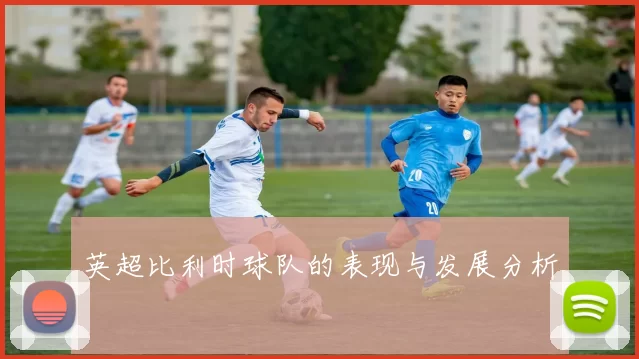 英超比利时球队的表现与发展分析