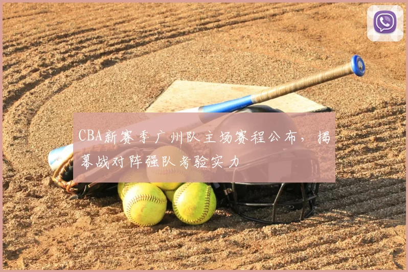 CBA新赛季广州队主场赛程公布，揭幕战对阵强队考验实力