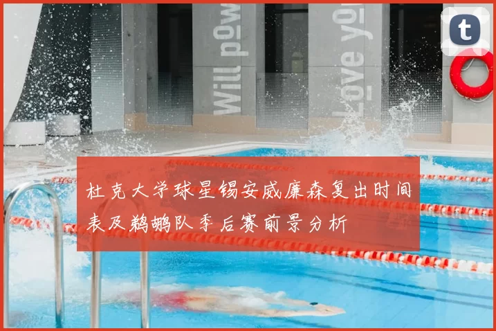 杜克大学球星锡安威廉森复出时间表及鹈鹕队季后赛前景分析