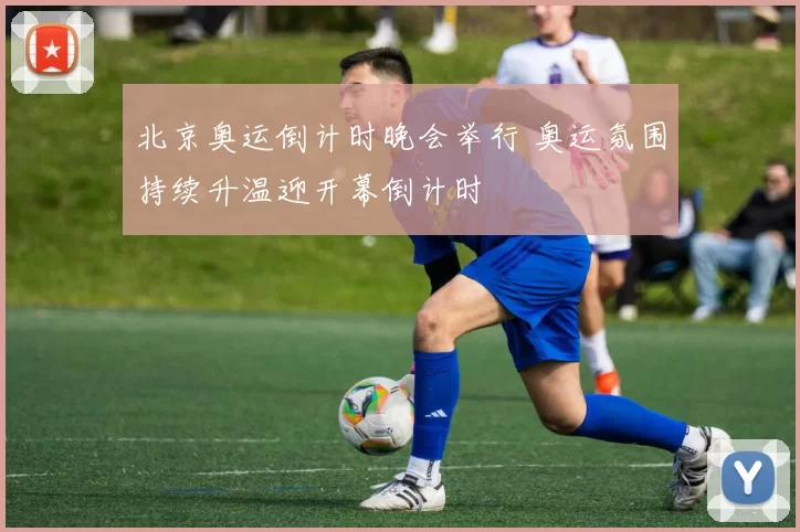 北京奥运倒计时晚会举行 奥运氛围持续升温迎开幕倒计时