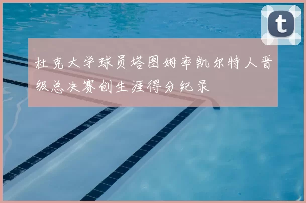 杜克大学球员塔图姆率凯尔特人晋级总决赛创生涯得分纪录