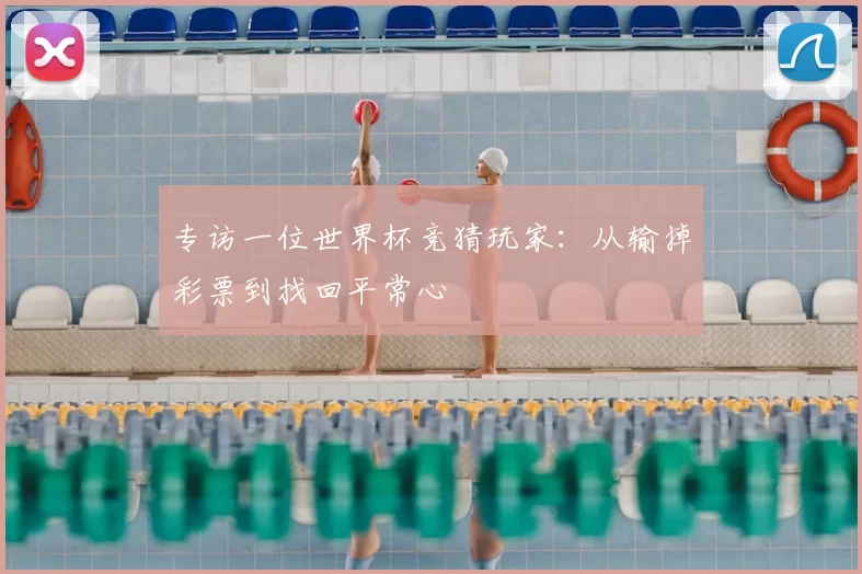 专访一位世界杯竞猜玩家:从输掉彩票到找回平常心