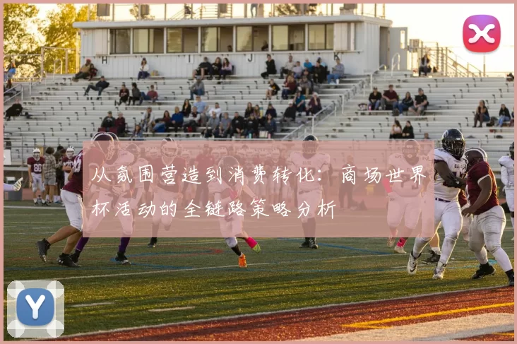 从氛围营造到消费转化:商场世界杯活动的全链路策略分析