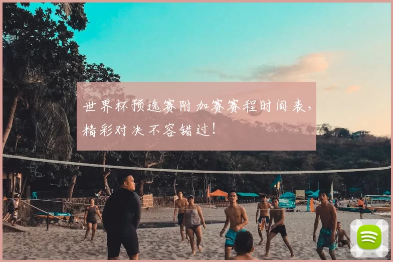 世界杯预选赛附加赛赛程时间表,精彩对决不容错过!
