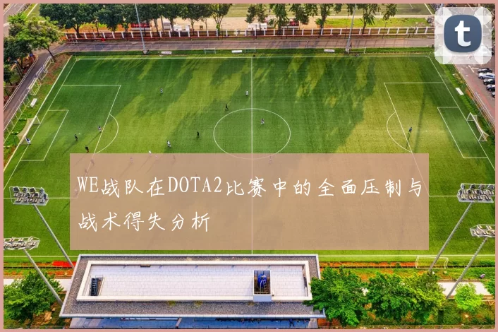 WE战队在DOTA2比赛中的全面压制与战术得失分析