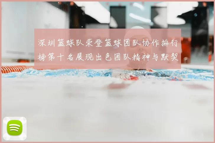 深圳篮球队荣登篮球团队协作排行榜第十名展现出色团队精神与默契配合