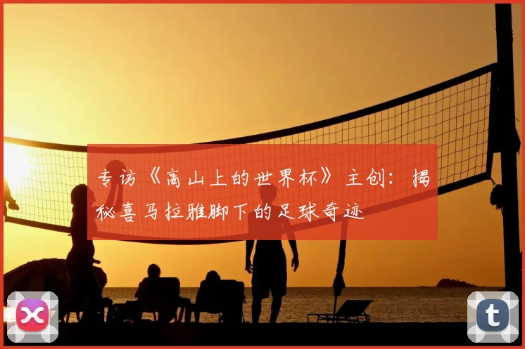 专访《高山上的世界杯》主创:揭秘喜马拉雅脚下的足球奇迹