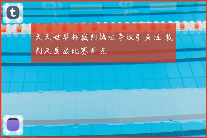 天天世界杯裁判执法争议引关注 裁判尺度成比赛看点