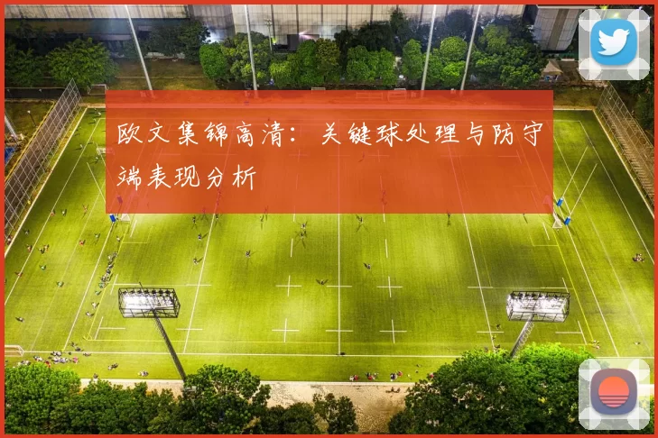 欧文集锦高清：关键球处理与防守端表现分析