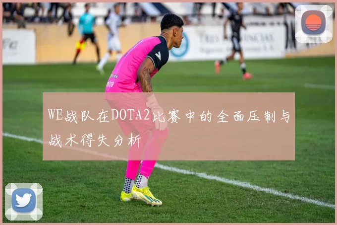 WE战队在DOTA2比赛中的全面压制与战术得失分析