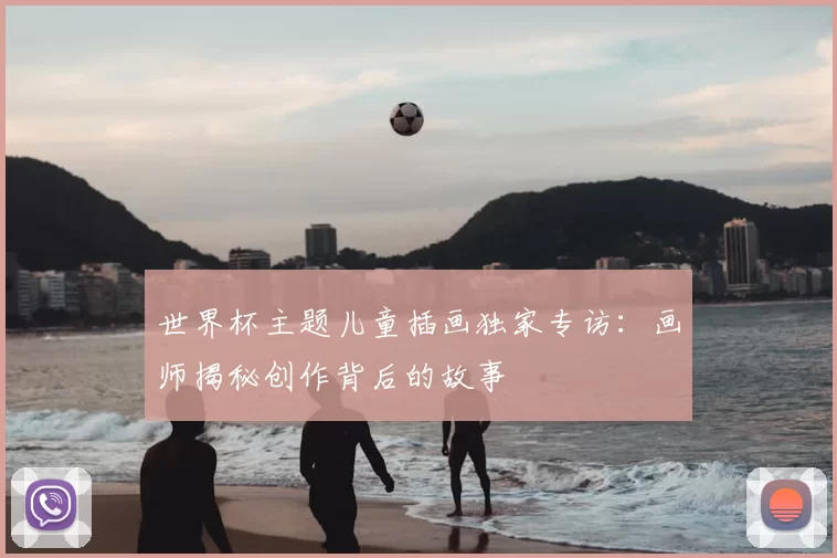 世界杯主题儿童插画独家专访:画师揭秘创作背后的故事