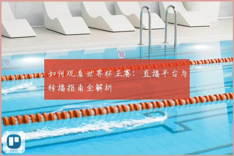 如何观看世界杯正赛：直播平台与转播指南全解析