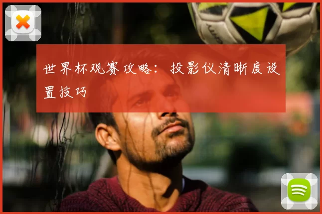 世界杯观赛攻略:投影仪清晰度设置技巧