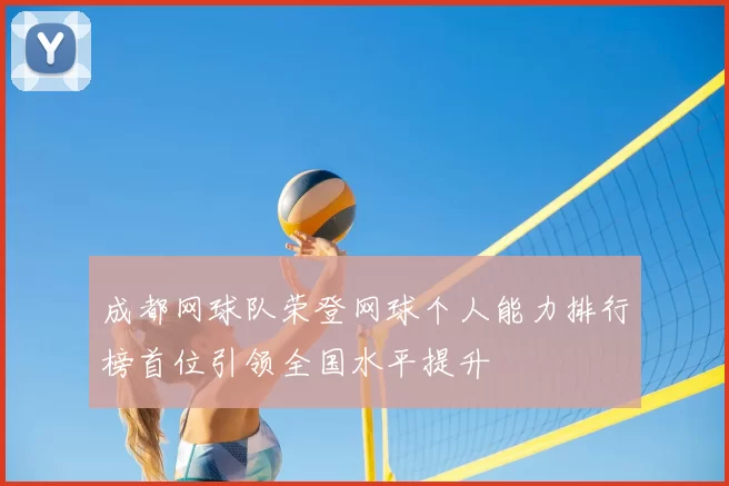 成都网球队荣登网球个人能力排行榜首位引领全国水平提升