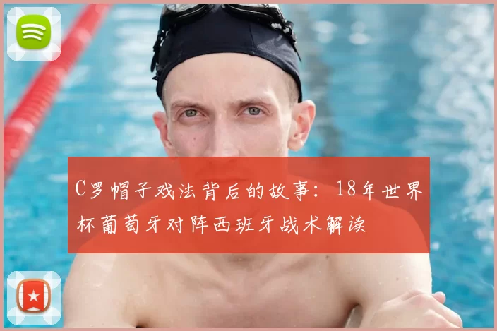 C罗帽子戏法背后的故事:18年世界杯葡萄牙对阵西班牙战术解读