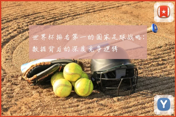 世界杯排名第一的国家足球战略：数据背后的深度竞争逻辑