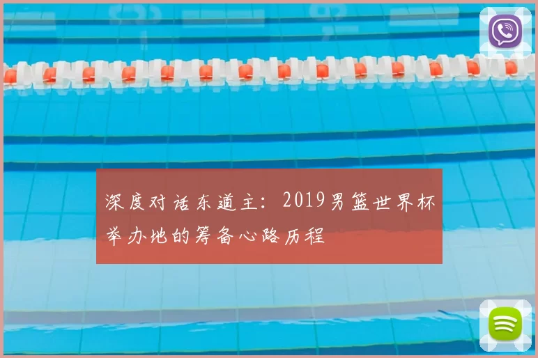 深度对话东道主:2019男篮世界杯举办地的筹备心路历程