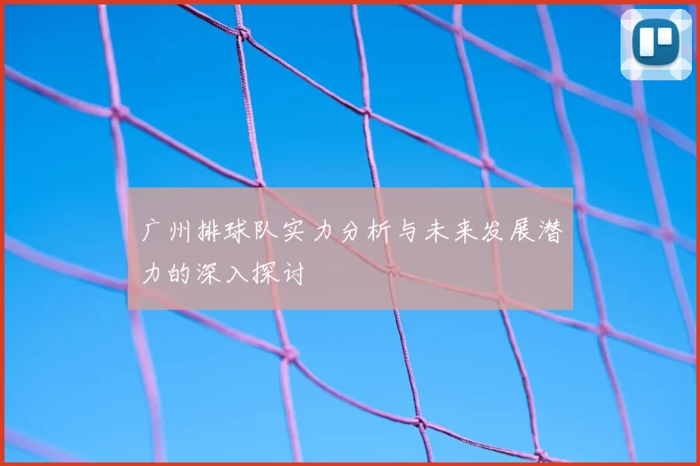 广州排球队实力分析与未来发展潜力的深入探讨