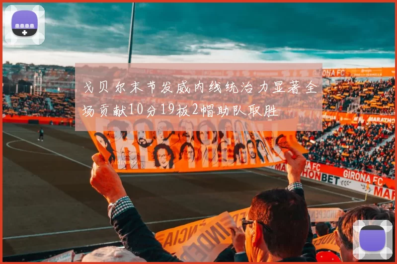 戈贝尔末节发威内线统治力显著全场贡献10分19板2帽助队取胜