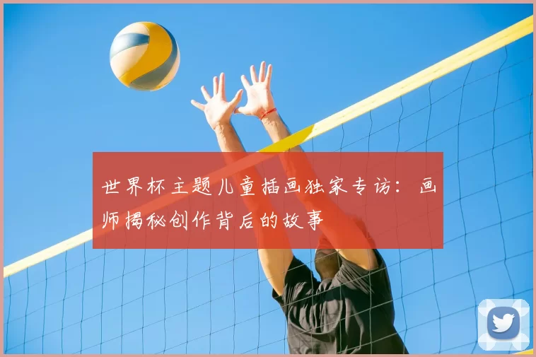 世界杯主题儿童插画独家专访:画师揭秘创作背后的故事