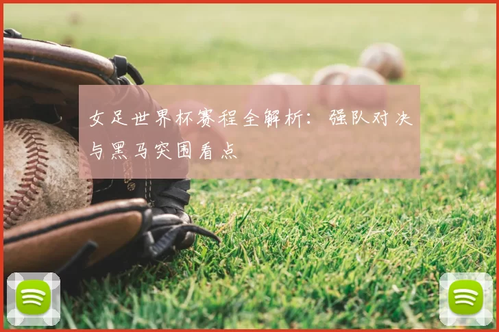 女足世界杯赛程全解析：强队对决与黑马突围看点