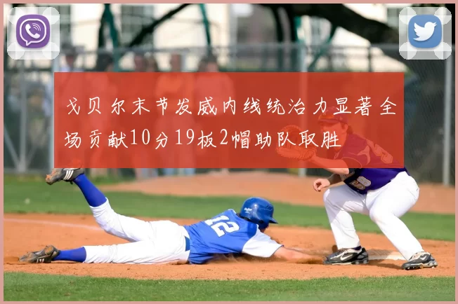 戈贝尔末节发威内线统治力显著全场贡献10分19板2帽助队取胜