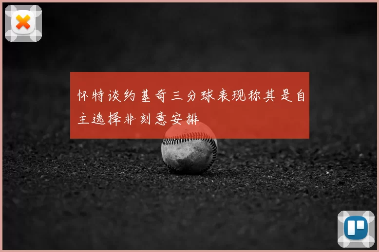 怀特谈约基奇三分球表现称其是自主选择非刻意安排