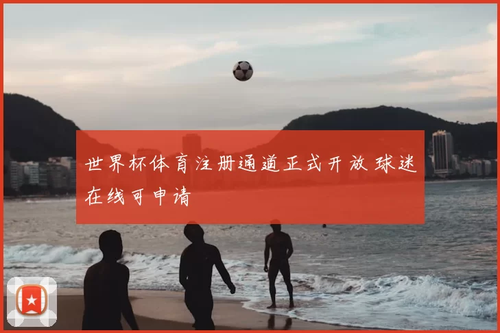 世界杯体育注册通道正式开放 球迷在线可申请