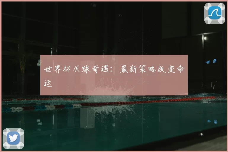 世界杯买球奇遇：最新策略改变命运