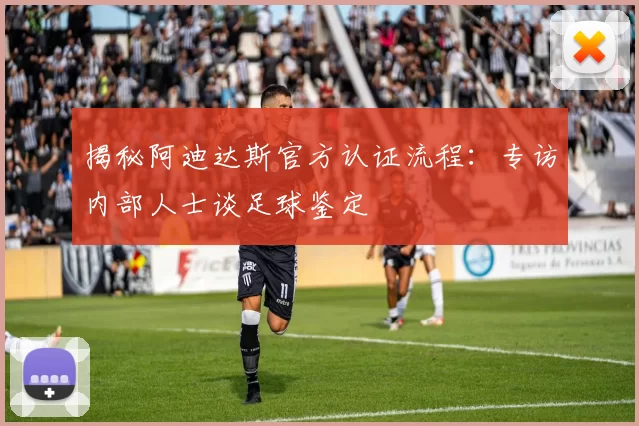 揭秘阿迪达斯官方认证流程:专访内部人士谈足球鉴定