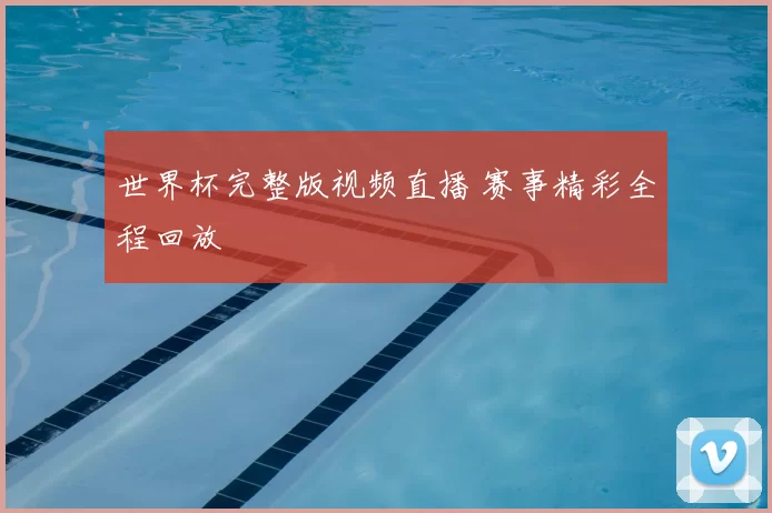 世界杯完整版视频直播 赛事精彩全程回放