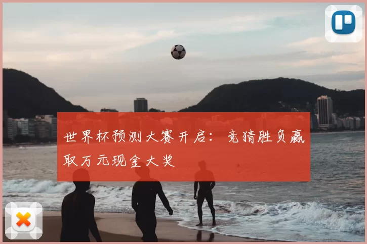 世界杯预测大赛开启:竞猜胜负赢取万元现金大奖