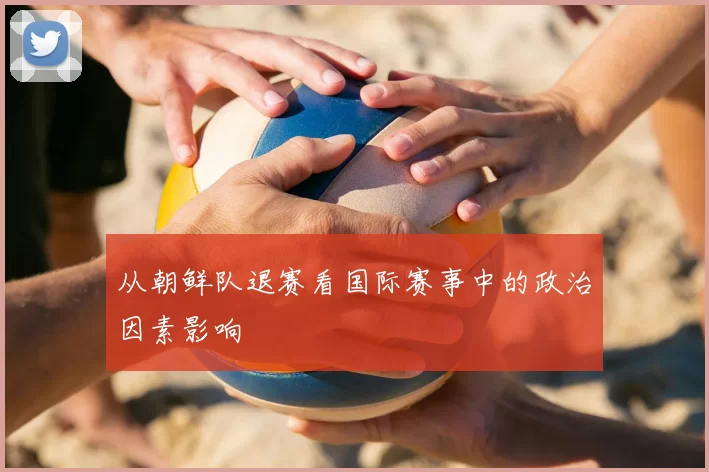 从朝鲜队退赛看国际赛事中的政治因素影响