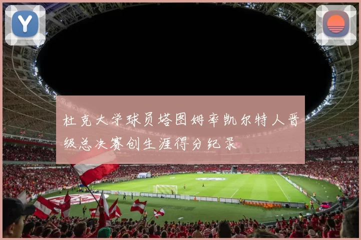 杜克大学球员塔图姆率凯尔特人晋级总决赛创生涯得分纪录