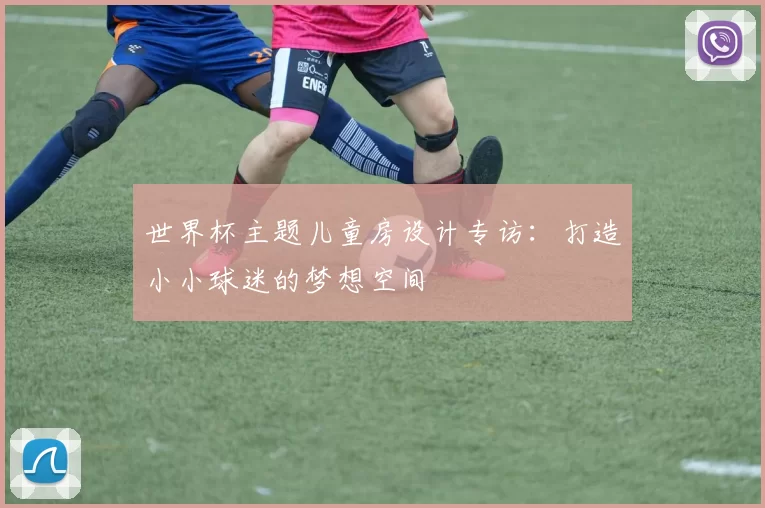 世界杯主题儿童房设计专访:打造小小球迷的梦想空间