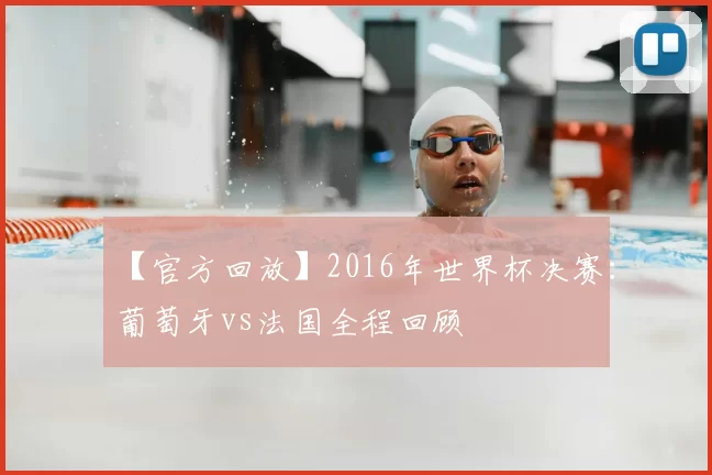 【官方回放】2016年世界杯决赛:葡萄牙vs法国全程回顾