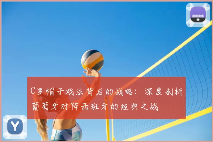C罗帽子戏法背后的战略:深度剖析葡萄牙对阵西班牙的经典之战