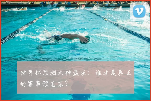 世界杯预测大神盘点：谁才是真正的赛事预言家？