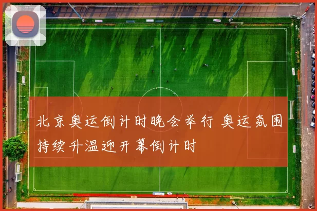 北京奥运倒计时晚会举行 奥运氛围持续升温迎开幕倒计时