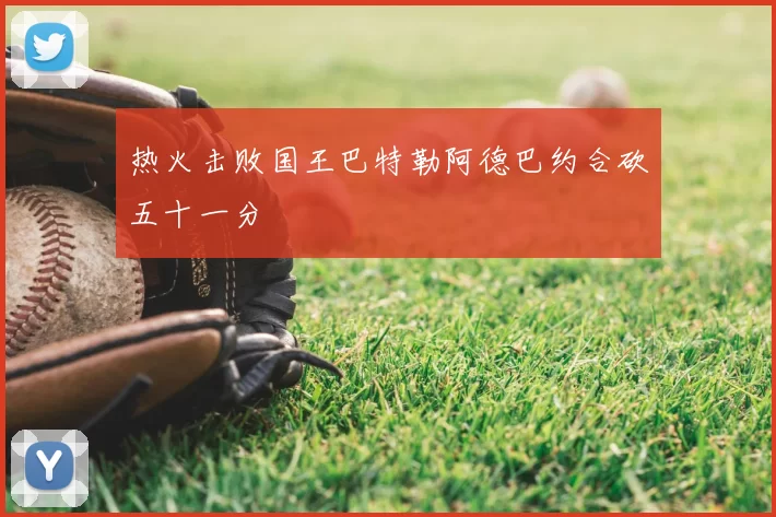 热火击败国王巴特勒阿德巴约合砍五十一分